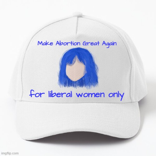 Thin the Herd | Make Abortion Great Again; for liberal women only | image tagged in abortion,abortion is murder,pro choice,liberal logic,bidophile | made w/ Imgflip meme maker