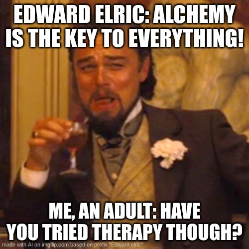 seriously tho ed I think you need it | EDWARD ELRIC: ALCHEMY IS THE KEY TO EVERYTHING! ME, AN ADULT: HAVE YOU TRIED THERAPY THOUGH? | image tagged in memes,laughing leo,anime | made w/ Imgflip meme maker