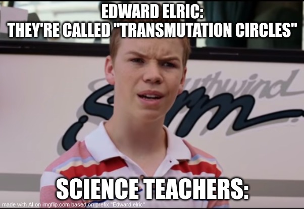 true tho | EDWARD ELRIC:
THEY'RE CALLED "TRANSMUTATION CIRCLES"; SCIENCE TEACHERS: | image tagged in you guys are getting paid,anime | made w/ Imgflip meme maker