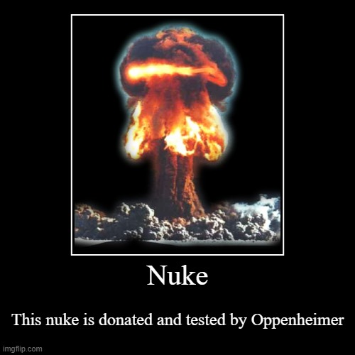 idk its facts | Nuke | This nuke is donated and tested by Oppenheimer | image tagged in funny,demotivationals,nuclear bomb | made w/ Imgflip demotivational maker