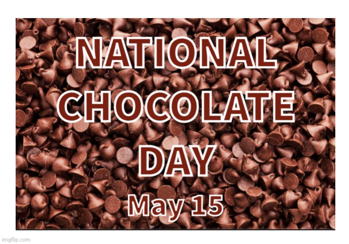 NATIONAL CHOCOLATE DAY - MAY 15 | image tagged in chocolate,yummy | made w/ Imgflip meme maker