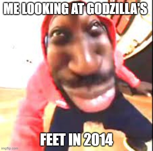 Giddy | ME LOOKING AT GODZILLA'S; FEET IN 2014 | image tagged in giddy | made w/ Imgflip meme maker