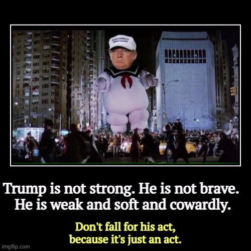 Marshmallow Man | Trump is not strong. He is not brave. 
He is weak and soft and cowardly. | Don't fall for his act, because it's just an act. | image tagged in funny,demotivationals,trump,weak,soft,coward | made w/ Imgflip demotivational maker