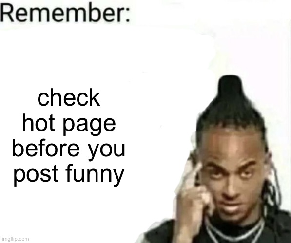 remember: (blank) | check hot page before you post funny | image tagged in remember blank | made w/ Imgflip meme maker