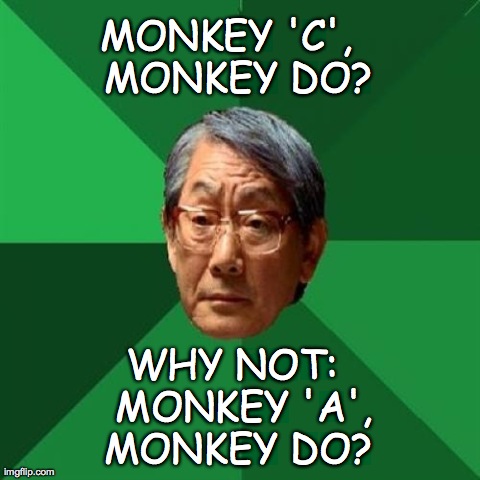 High Expectations Asian Father Meme | MONKEY 'C',  MONKEY DO?  WHY NOT:   MONKEY 'A',  MONKEY DO? | image tagged in memes,high expectations asian father | made w/ Imgflip meme maker