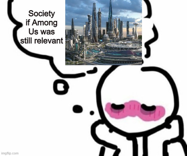 BLUSHY  BOIII | Society if Among Us was still relevant | image tagged in blushy boiii | made w/ Imgflip meme maker
