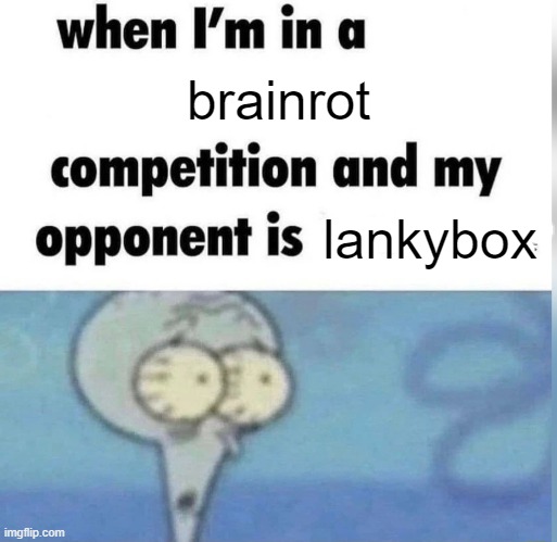 when the box is lanky | brainrot; lankybox | image tagged in squidward competition,erm what the sigma | made w/ Imgflip meme maker