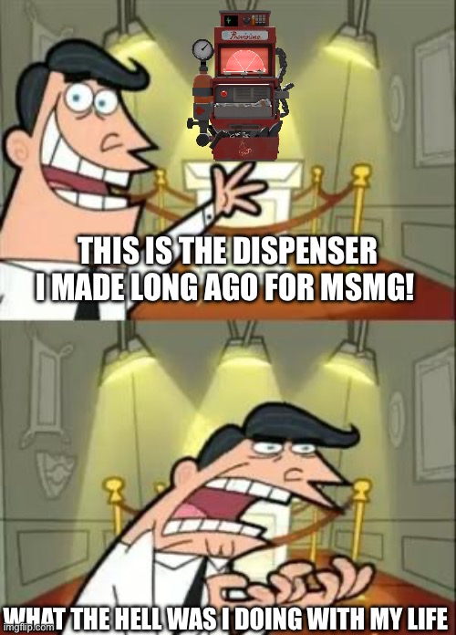 Scarf_ talking to her future children will be this. | THIS IS THE DISPENSER I MADE LONG AGO FOR MSMG! WHAT THE HELL WAS I DOING WITH MY LIFE | image tagged in memes,this is where i'd put my trophy if i had one | made w/ Imgflip meme maker