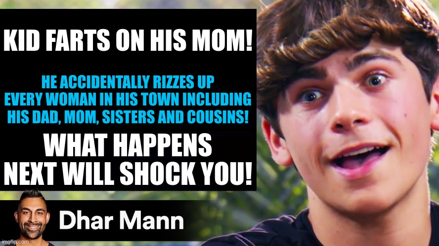 True story! | KID FARTS ON HIS MOM! HE ACCIDENTALLY RIZZES UP EVERY WOMAN IN HIS TOWN INCLUDING HIS DAD, MOM, SISTERS AND COUSINS! WHAT HAPPENS NEXT WILL SHOCK YOU! | image tagged in dhar mann thumbnail maker bully edition | made w/ Imgflip meme maker