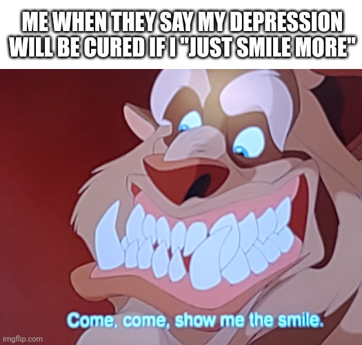 "just smile more!" | ME WHEN THEY SAY MY DEPRESSION WILL BE CURED IF I "JUST SMILE MORE" | image tagged in disney,depression,funny | made w/ Imgflip meme maker