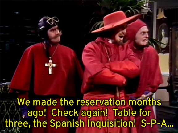 Well, that was unexpected. | We made the reservation months ago!  Check again!  Table for three, the Spanish Inquisition!  S-P-A... | image tagged in spanish inquisition | made w/ Imgflip meme maker