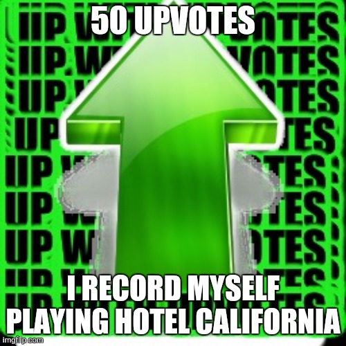 On my Guitar | 50 UPVOTES; I RECORD MYSELF PLAYING HOTEL CALIFORNIA | image tagged in upvote | made w/ Imgflip meme maker