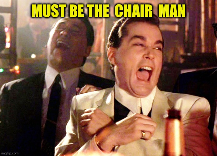 Good Fellas Hilarious Meme | MUST BE THE  CHAIR  MAN | image tagged in memes,good fellas hilarious | made w/ Imgflip meme maker