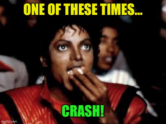 michael jackson eating popcorn | ONE OF THESE TIMES… CRASH! | image tagged in michael jackson eating popcorn | made w/ Imgflip meme maker
