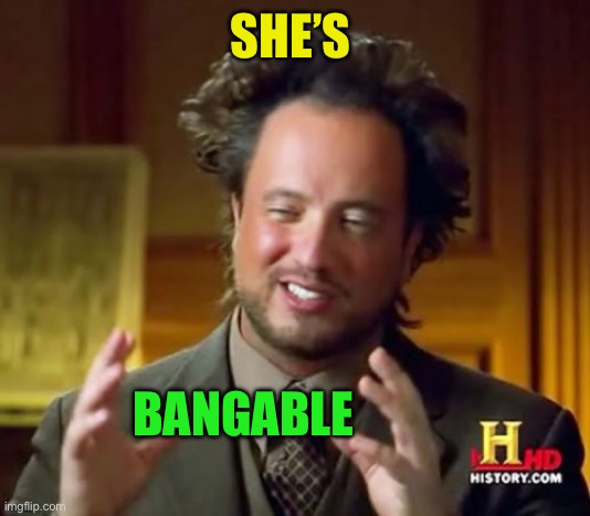 Ancient Aliens Meme | SHE’S BANGABLE | image tagged in memes,ancient aliens | made w/ Imgflip meme maker