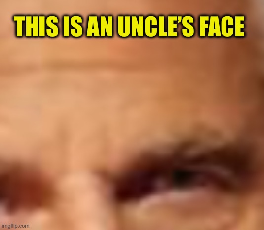 THIS IS AN UNCLE’S FACE | made w/ Imgflip meme maker