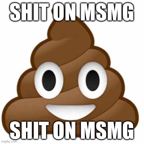 ? | SHIT ON MSMG; SHIT ON MSMG | image tagged in poop emoji | made w/ Imgflip meme maker
