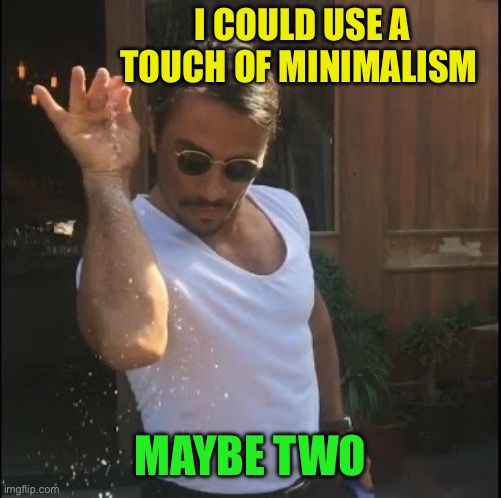 salt bae | I COULD USE A TOUCH OF MINIMALISM MAYBE TWO | image tagged in salt bae | made w/ Imgflip meme maker