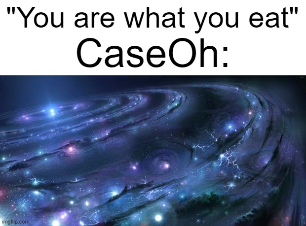 EVERYTHING | "You are what you eat"; CaseOh: | image tagged in universal knowledge,caseoh,you are what you eat,universe | made w/ Imgflip meme maker