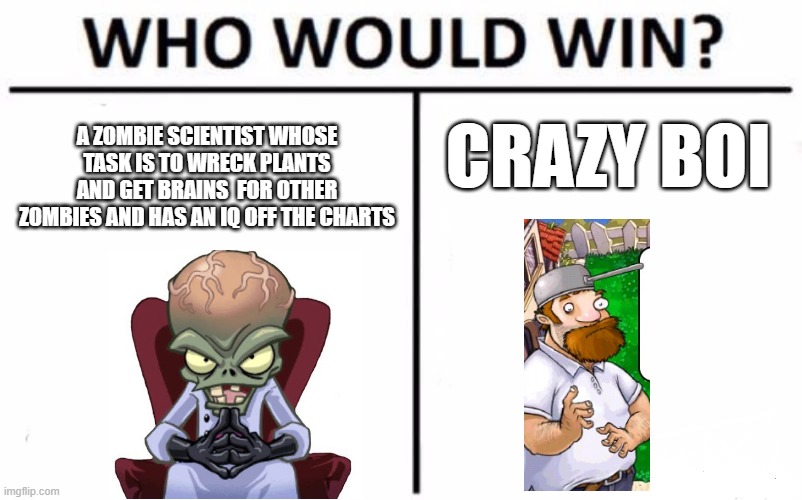 Who Would Win? | A ZOMBIE SCIENTIST WHOSE TASK IS TO WRECK PLANTS AND GET BRAINS  FOR OTHER ZOMBIES AND HAS AN IQ OFF THE CHARTS; CRAZY BOI | image tagged in memes,who would win | made w/ Imgflip meme maker