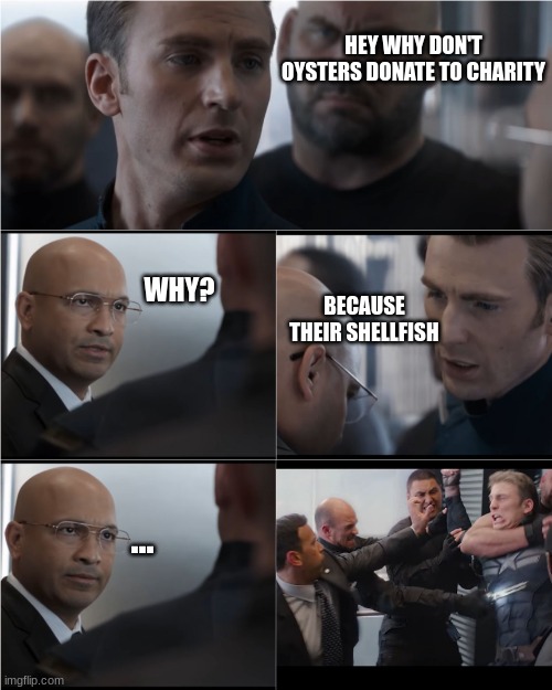 Captain America Bad Joke | HEY WHY DON'T OYSTERS DONATE TO CHARITY; WHY? BECAUSE THEIR SHELLFISH; ... | image tagged in captain america bad joke,captain america elevator,funny memes,dad joke | made w/ Imgflip meme maker