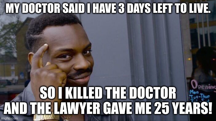 Roll Safe Think About It Meme | MY DOCTOR SAID I HAVE 3 DAYS LEFT TO LIVE. SO I KILLED THE DOCTOR AND THE LAWYER GAVE ME 25 YEARS! | image tagged in memes,roll safe think about it | made w/ Imgflip meme maker