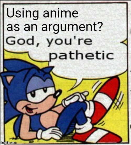 God, you're pathetic | Using anime as an argument? | image tagged in god you're pathetic | made w/ Imgflip meme maker