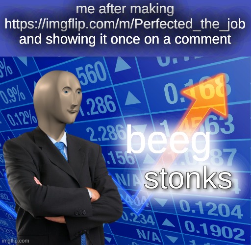 its getting big fast | me after making https://imgflip.com/m/Perfected_the_job and showing it once on a comment; beeg | image tagged in stonks | made w/ Imgflip meme maker