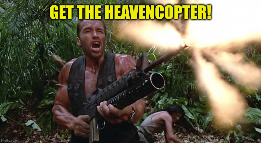 Get to the choppa! | GET THE HEAVENCOPTER! | image tagged in get to the choppa | made w/ Imgflip meme maker
