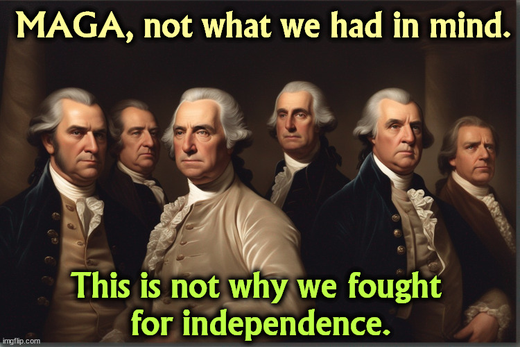 No Kings for them, no Kings for us. | MAGA, not what we had in mind. This is not why we fought 
for independence. | image tagged in founding fathers,independence,democracy,kings,maga,dictator | made w/ Imgflip meme maker