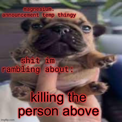 pug temp | killing the person above | image tagged in pug temp | made w/ Imgflip meme maker