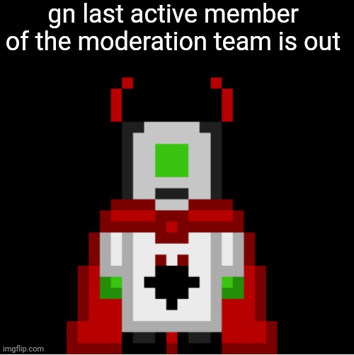 gn | gn last active member of the moderation team is out | image tagged in whackolyte but he s a sprite made by cosmo | made w/ Imgflip meme maker