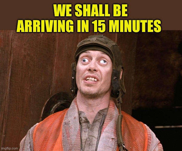 crazy eyes | WE SHALL BE ARRIVING IN 15 MINUTES | image tagged in crazy eyes | made w/ Imgflip meme maker