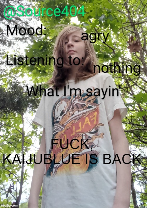Source's temp | agry; nothing; FUCK, KAIJUBLUE IS BACK | image tagged in source's temp | made w/ Imgflip meme maker