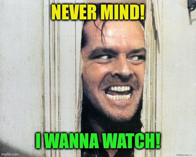 Here's Johnny | NEVER MIND! I WANNA WATCH! | image tagged in here's johnny | made w/ Imgflip meme maker