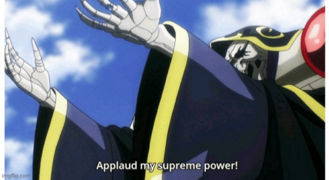 Anime recommendations in the comments so if you haven't watch even one from it then you don't have rights to hate | image tagged in applaud my supreme power | made w/ Imgflip meme maker