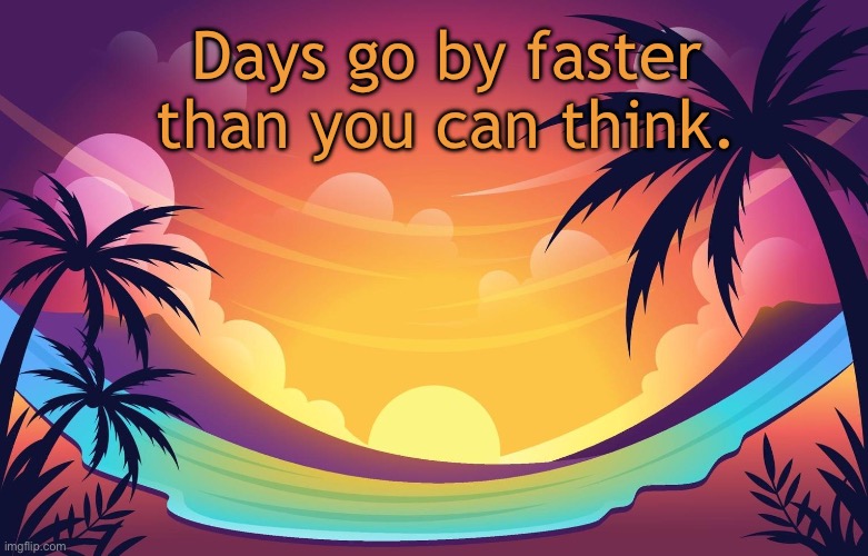 Trez (Summer) | Days go by faster than you can think. | image tagged in trez summer | made w/ Imgflip meme maker