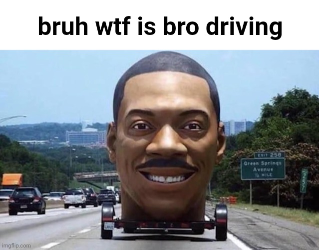 bruh wtf is bro driving | made w/ Imgflip meme maker