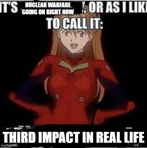 get to shelters | NUCLEAR WARFARE GOING ON RIGHT NOW; THIRD IMPACT IN REAL LIFE | image tagged in its x or as i like to call it y | made w/ Imgflip meme maker