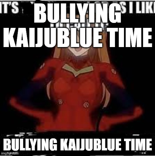 that underaged mf thinks he can go back to msmg | BULLYING KAIJUBLUE TIME; BULLYING KAIJUBLUE TIME | image tagged in its x or as i like to call it y | made w/ Imgflip meme maker