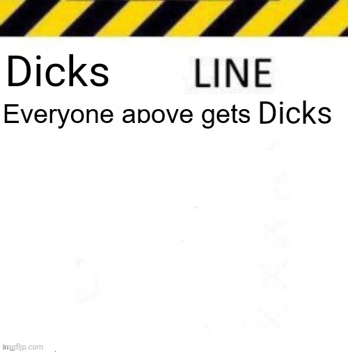 _____ line | Dicks; Dicks | image tagged in _____ line | made w/ Imgflip meme maker