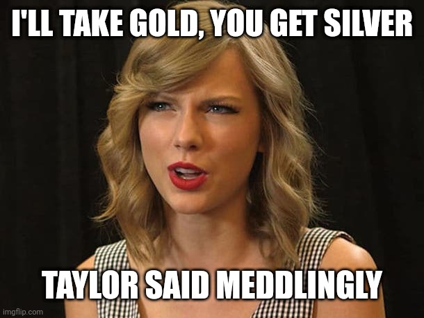 Taylor said meddlingly | I'LL TAKE GOLD, YOU GET SILVER; TAYLOR SAID MEDDLINGLY | image tagged in taylor swiftie | made w/ Imgflip meme maker