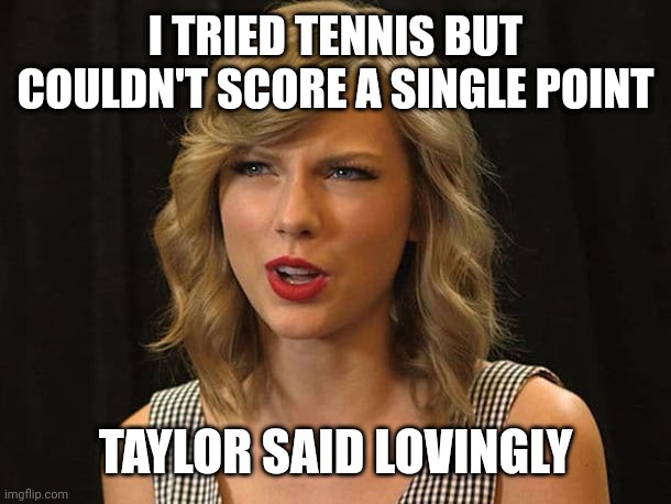Taylor said lovingly | I TRIED TENNIS BUT COULDN'T SCORE A SINGLE POINT; TAYLOR SAID LOVINGLY | image tagged in taylor swiftie | made w/ Imgflip meme maker