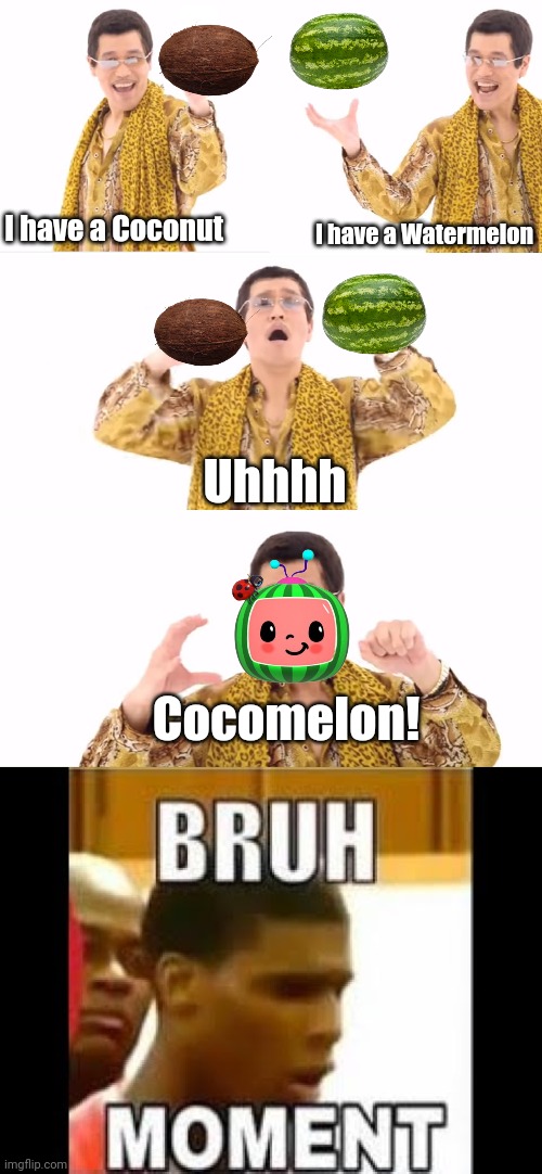 Cocomelon? More like Cocobruh | I have a Coconut; I have a Watermelon; Uhhhh; Cocomelon! | image tagged in memes,ppap,bruh moment,cocomelon,wtf,why are you reading this | made w/ Imgflip meme maker