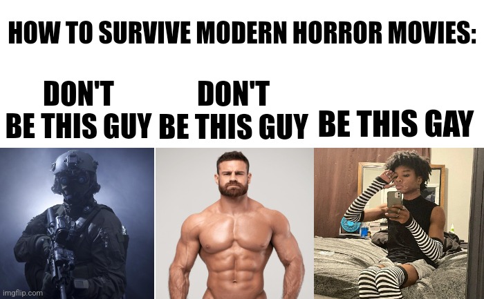 How to survive modern horror movies | HOW TO SURVIVE MODERN HORROR MOVIES:; DON'T BE THIS GUY; DON'T BE THIS GUY; BE THIS GAY | image tagged in transparent,horror movie,fitness,army,lgbtq,memes | made w/ Imgflip meme maker