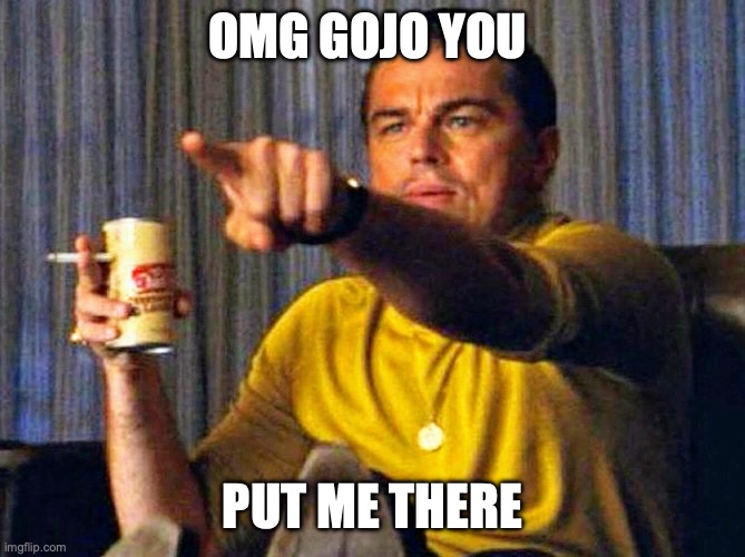 OMG | OMG GOJO YOU; PUT ME THERE | image tagged in leonardo dicaprio pointing at tv,ty bro,meant a lot | made w/ Imgflip meme maker