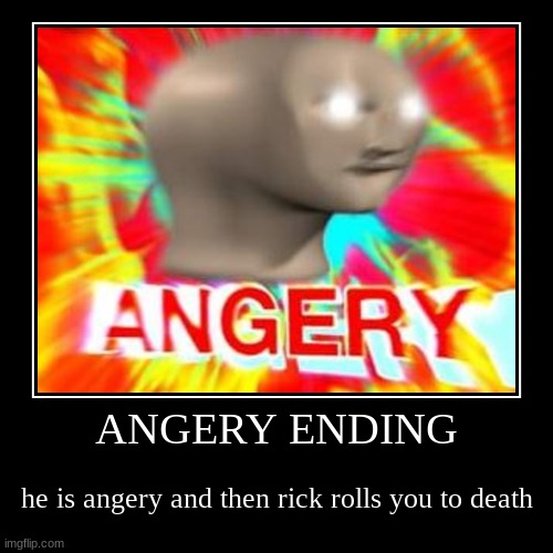 AnGeRy | ANGERY ENDING | he is angery and then rick rolls you to death | image tagged in funny,demotivationals | made w/ Imgflip demotivational maker
