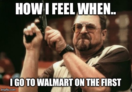 Am I The Only One Around Here | HOW I FEEL WHEN.. I GO TO WALMART ON THE FIRST | image tagged in memes,am i the only one around here | made w/ Imgflip meme maker