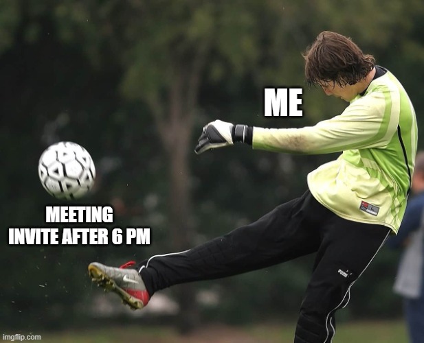Coporate Meme | Office Meeting meme | ME; MEETING INVITE AFTER 6 PM | image tagged in man punting a ball | made w/ Imgflip meme maker