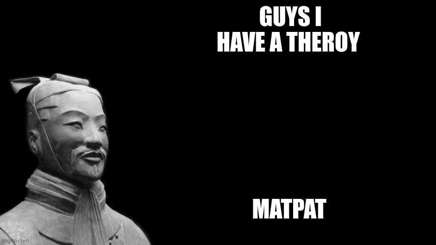 Sun Tzu | GUYS I HAVE A THEROY; MATPAT | image tagged in sun tzu | made w/ Imgflip meme maker